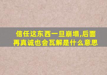 信任这东西一旦崩塌,后面再真诚也会瓦解是什么意思