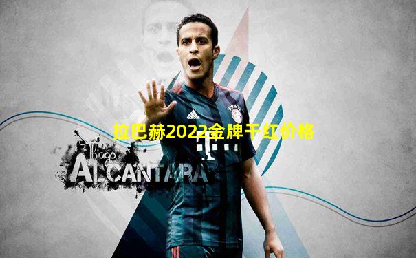 拉巴赫2022金牌干红价格