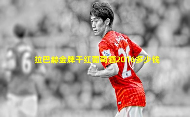 拉巴赫金牌干红葡萄酒2016多少钱