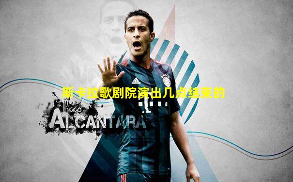 斯卡拉歌剧院演出几点结束的
