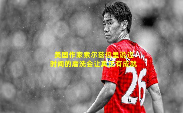 美国作家索尔兹伯里说过时间的磨洗会让真正有成就