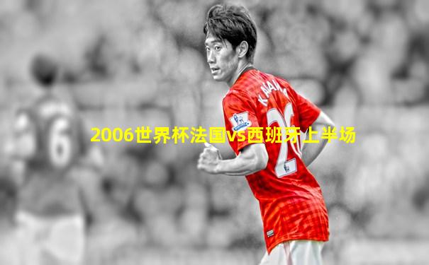 2006世界杯法国vs西班牙上半场