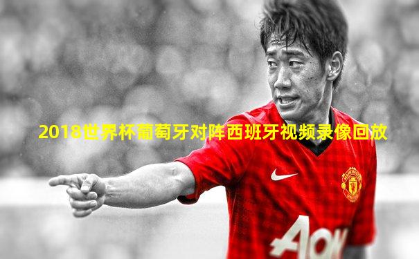 2018世界杯葡萄牙对阵西班牙视频录像回放