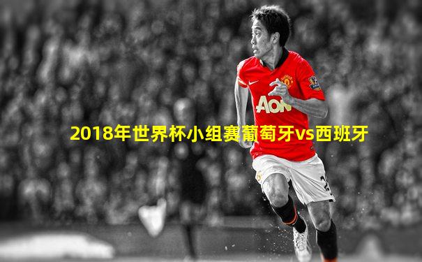 2018年世界杯小组赛葡萄牙vs西班牙