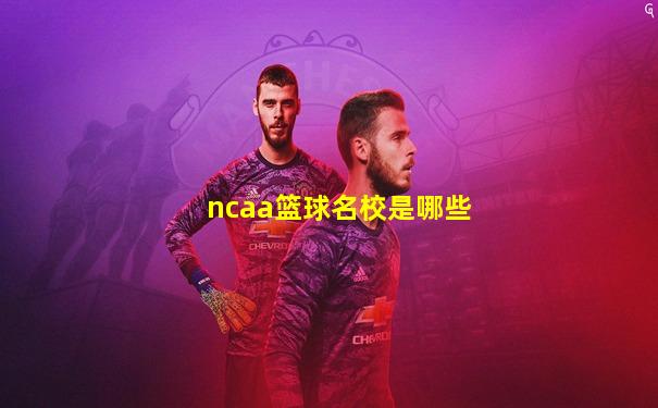 ncaa篮球名校是哪些