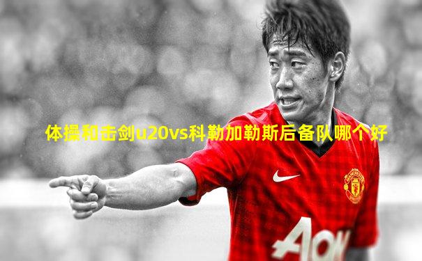 体操和击剑u20vs科勒加勒斯后备队哪个好