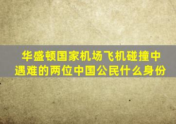 华盛顿国家机场飞机碰撞中遇难的两位中国公民什么身份