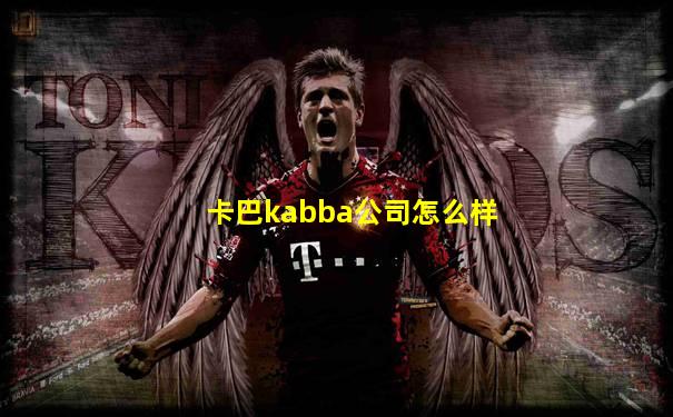 卡巴kabba公司怎么样