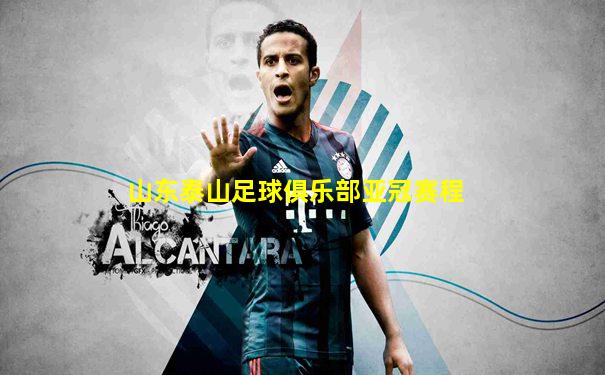 山东泰山足球俱乐部亚冠赛程