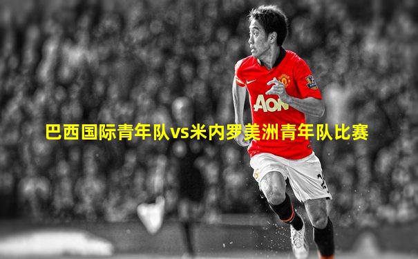 巴西国际青年队vs米内罗美洲青年队比赛