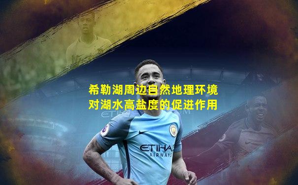 希勒湖周边自然地理环境对湖水高盐度的促进作用