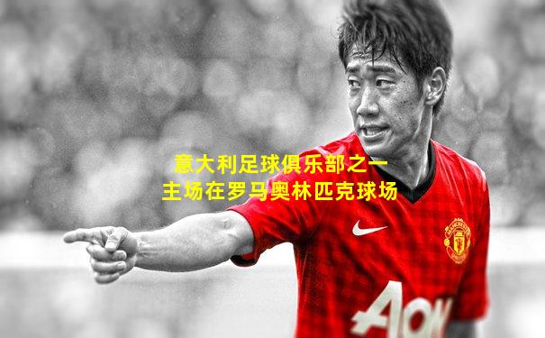 意大利足球俱乐部之一主场在罗马奥林匹克球场
