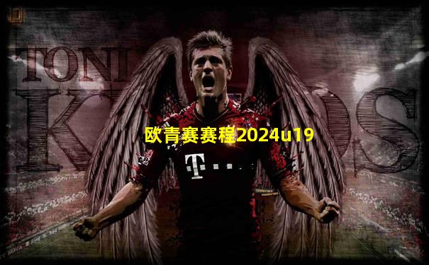 欧青赛赛程2024u19