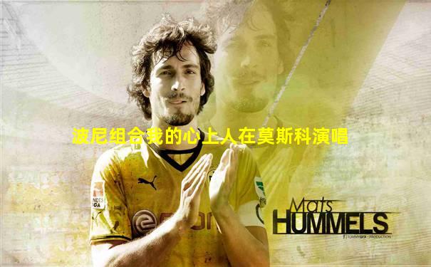 波尼组合我的心上人在莫斯科演唱