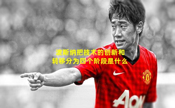 波斯纳把技术的创新和转移分为四个阶段是什么