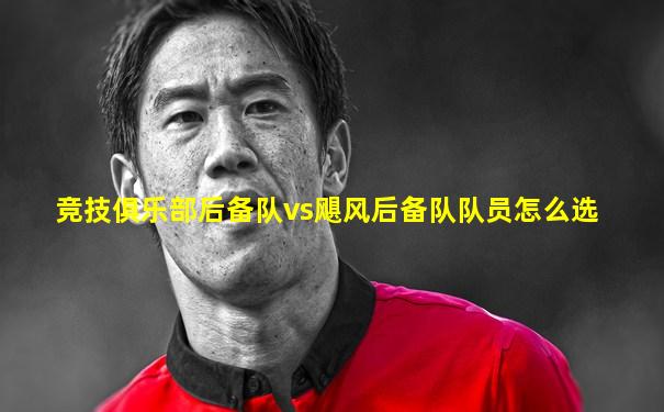 竞技俱乐部后备队vs飓风后备队队员怎么选