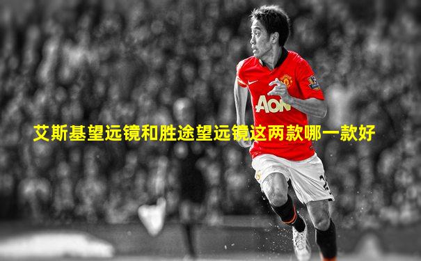 艾斯基望远镜和胜途望远镜这两款哪一款好